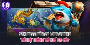 Top 3 Game Bắn Cá H19 Được Nhiều Tay Săn Cá Ưa Chuộng